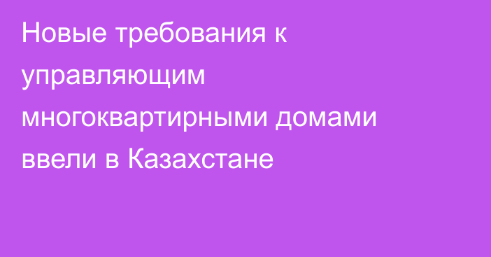Новые требования к управляющим многоквартирными домами ввели в Казахстане