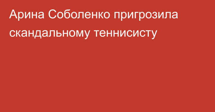 Арина Соболенко пригрозила скандальному теннисисту