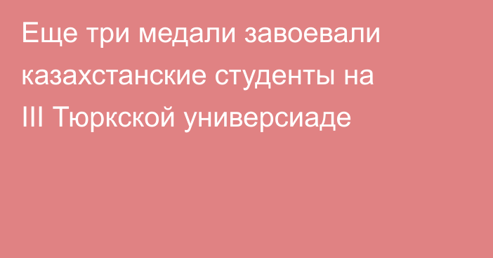 Еще три медали завоевали казахстанские студенты на III Тюркской универсиаде