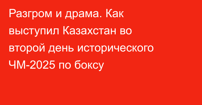 Разгром и драма. Как выступил Казахстан во второй день исторического ЧМ-2025 по боксу