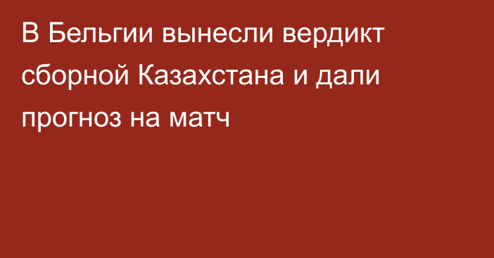 В Бельгии вынесли вердикт сборной Казахстана и дали прогноз на матч