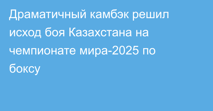 Драматичный камбэк решил исход боя Казахстана на чемпионате мира-2025 по боксу
