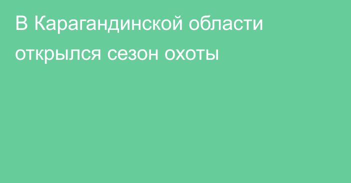 В Карагандинской области открылся сезон охоты