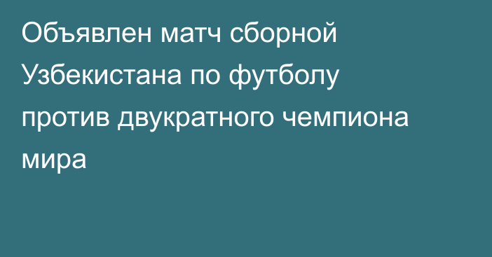 Объявлен матч сборной Узбекистана по футболу против двукратного чемпиона мира