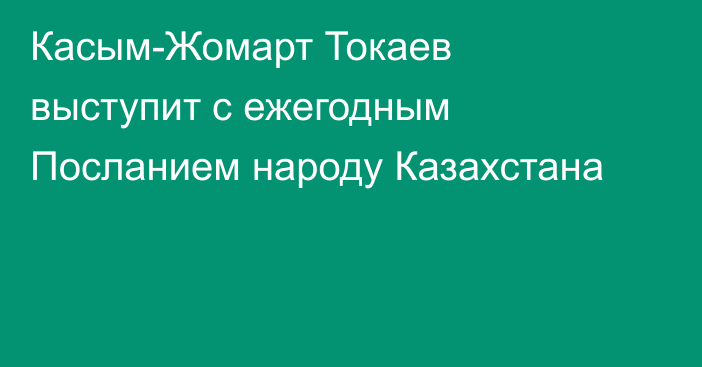 Касым-Жомарт Токаев выступит с ежегодным Посланием народу Казахстана
