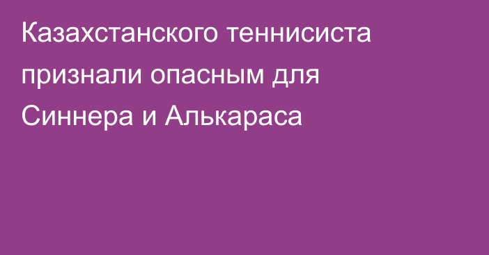Казахстанского теннисиста признали опасным для Синнера и Алькараса