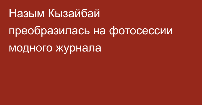 Назым Кызайбай преобразилась на фотосессии модного журнала