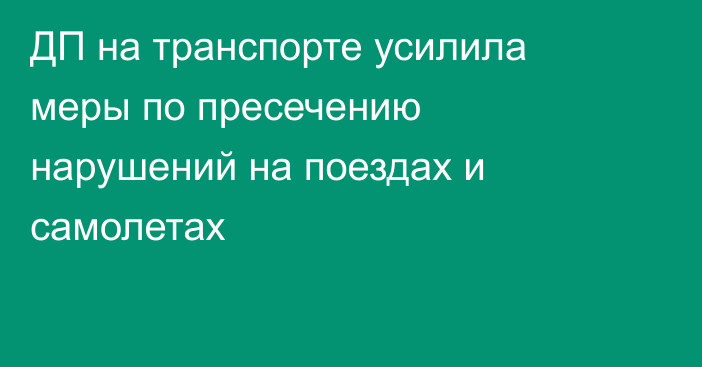 ДП на транспорте усилила меры по пресечению нарушений на поездах и самолетах