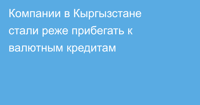 Компании в Кыргызстане стали реже прибегать к валютным кредитам