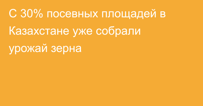 С 30% посевных площадей в Казахстане уже собрали урожай зерна