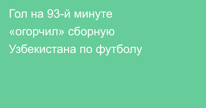 Гол на 93-й минуте «огорчил» сборную Узбекистана по футболу