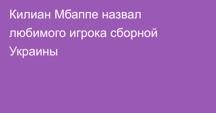 Килиан Мбаппе назвал любимого игрока сборной Украины