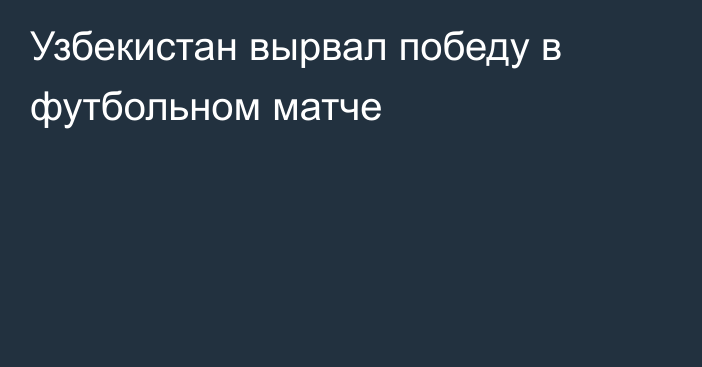 Узбекистан вырвал победу в футбольном матче