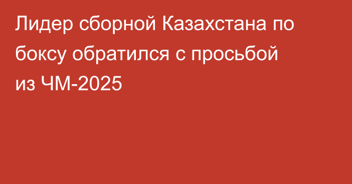 Лидер сборной Казахстана по боксу обратился с просьбой из ЧМ-2025