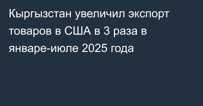 Кыргызстан увеличил экспорт товаров в США в 3 раза в январе-июле 2025 года