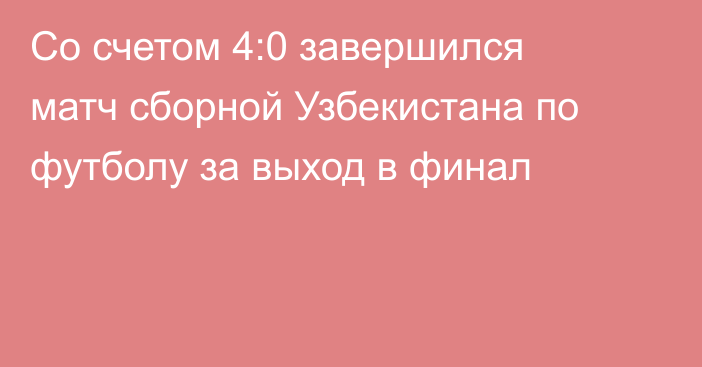 Со счетом 4:0 завершился матч сборной Узбекистана по футболу за выход в финал