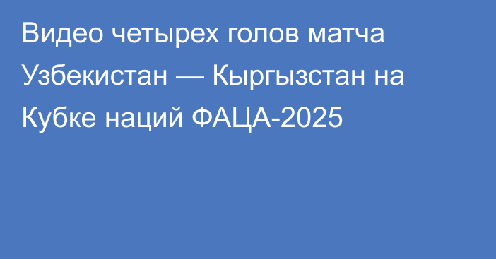 Видео четырех голов матча Узбекистан — Кыргызстан на Кубке наций ФАЦА-2025