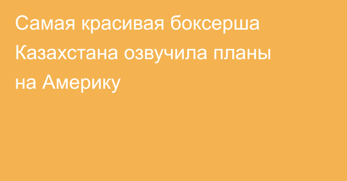 Самая красивая боксерша Казахстана озвучила планы на Америку