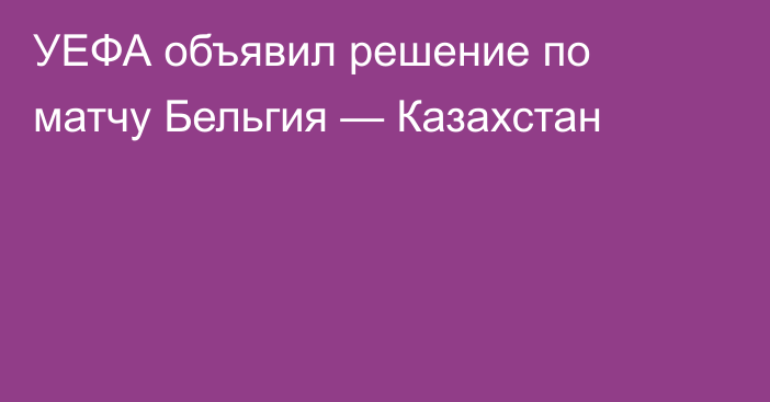 УЕФА объявил решение по матчу Бельгия — Казахстан