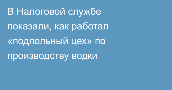 В Налоговой службе показали, как работал «подпольный цех» по производству водки