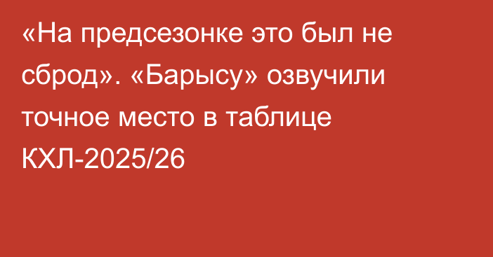«На предсезонке это был не сброд». «Барысу» озвучили точное место в таблице КХЛ-2025/26