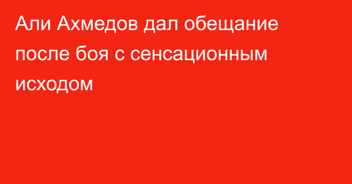 Али Ахмедов дал обещание после боя с сенсационным исходом