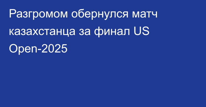 Разгромом обернулся матч казахстанца за финал US Open-2025