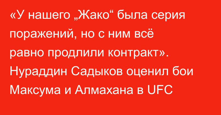 «У нашего „Жако“ была серия поражений, но с ним всё равно продлили контракт». Нураддин Садыков оценил бои Максума и Алмахана в UFC