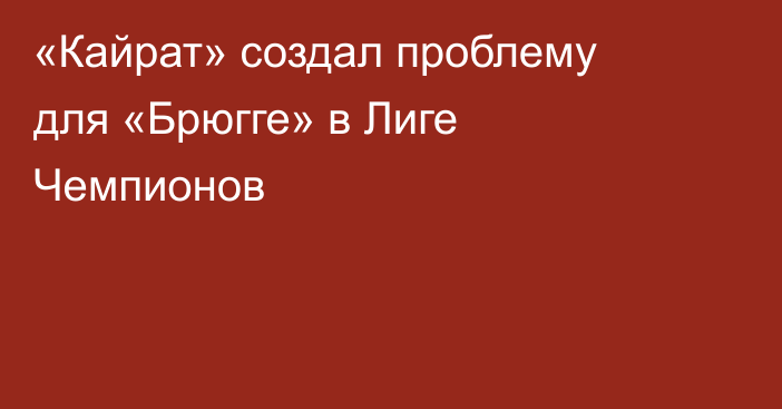 «Кайрат» создал проблему для «Брюгге» в Лиге Чемпионов