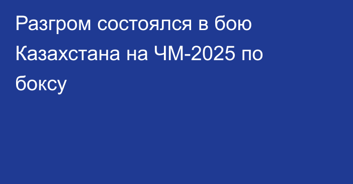 Разгром состоялся в бою Казахстана на ЧМ-2025 по боксу