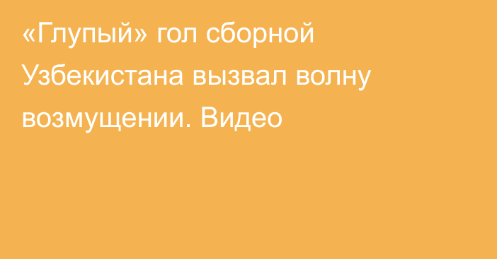 «Глупый» гол сборной Узбекистана вызвал волну возмущении. Видео
