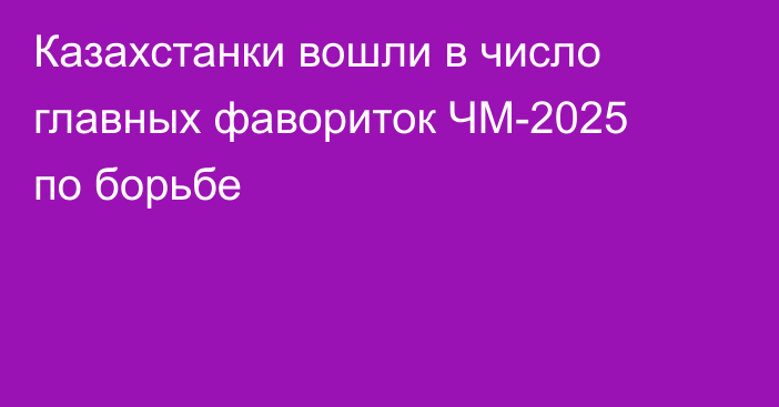 Казахстанки вошли в число главных фавориток ЧМ-2025 по борьбе