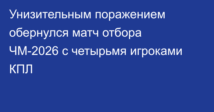 Унизительным поражением обернулся матч отбора ЧМ-2026 с четырьмя игроками КПЛ