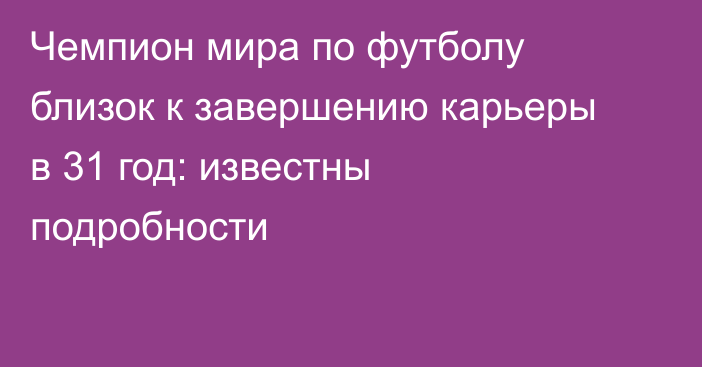 Чемпион мира по футболу близок к завершению карьеры в 31 год: известны подробности