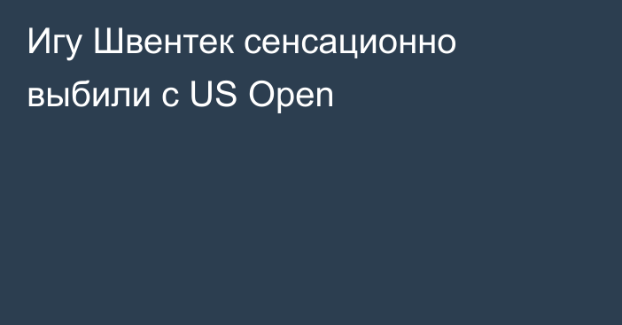Игу Швентек сенсационно выбили с US Open