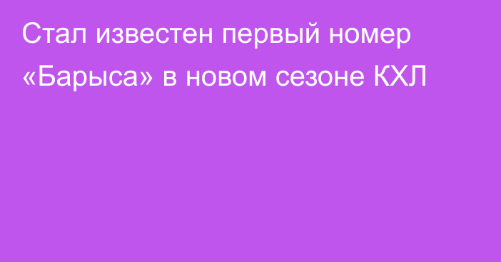 Стал известен первый номер «Барыса» в новом сезоне КХЛ