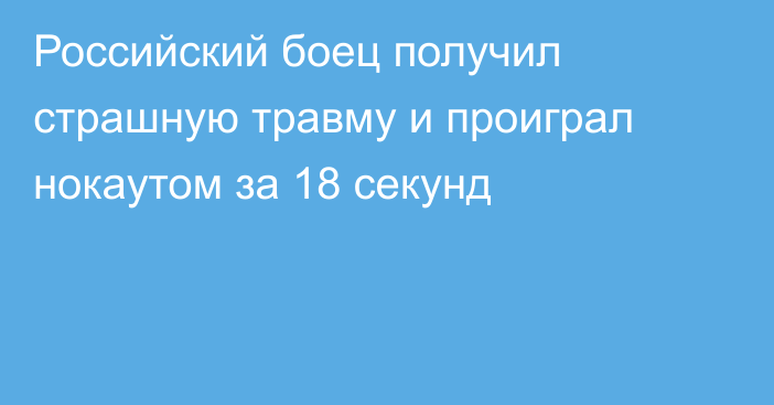 Российский боец получил страшную травму и проиграл нокаутом за 18 секунд