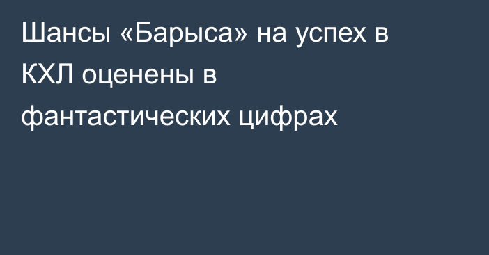 Шансы «Барыса» на успех в КХЛ оценены в фантастических цифрах