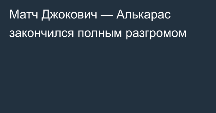 Матч Джокович — Алькарас закончился полным разгромом