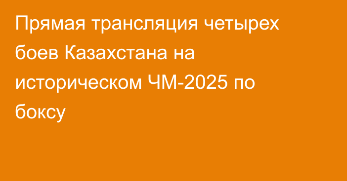 Прямая трансляция четырех боев Казахстана на историческом ЧМ-2025 по боксу