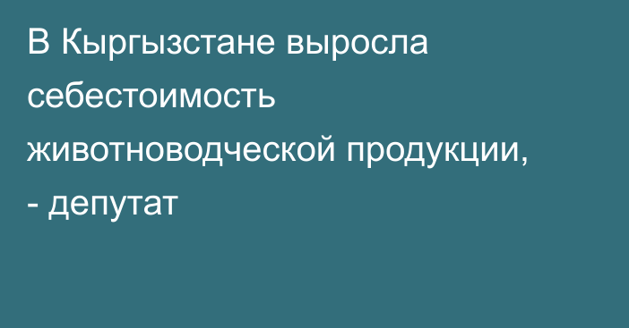 В Кыргызстане выросла себестоимость животноводческой продукции, - депутат
