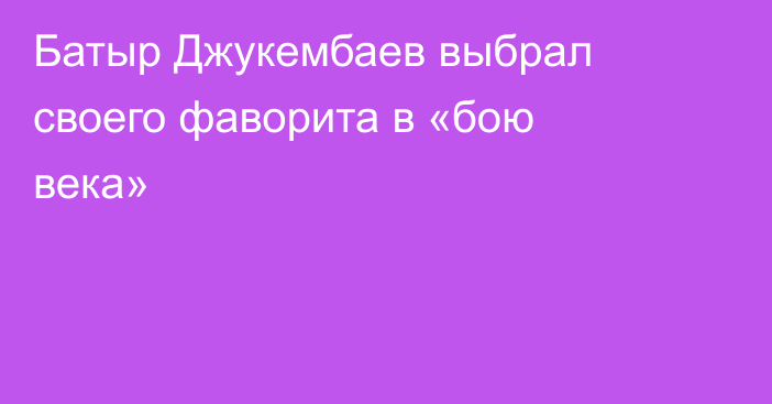 Батыр Джукембаев выбрал своего фаворита в «бою века»