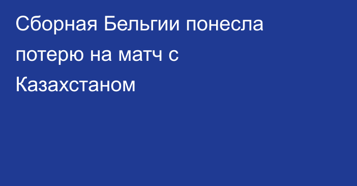 Сборная Бельгии понесла потерю на матч с Казахстаном