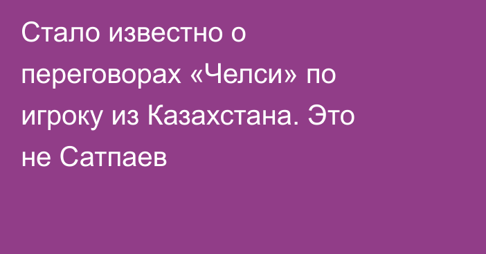 Стало известно о переговорах «Челси» по игроку из Казахстана. Это не Сатпаев