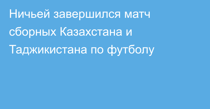 Ничьей завершился матч сборных Казахстана и Таджикистана по футболу