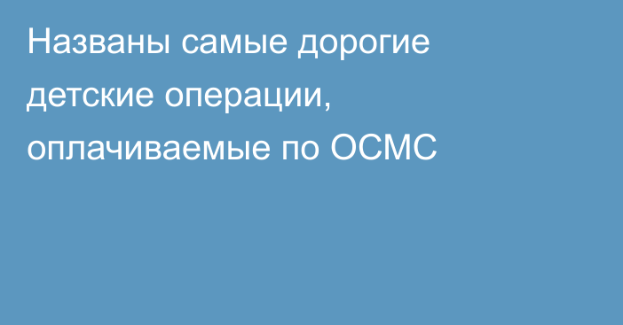 Названы самые дорогие детские операции, оплачиваемые по ОСМС