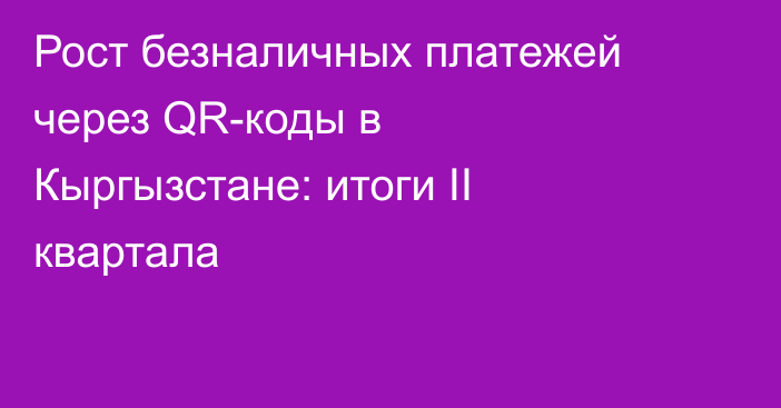 Рост безналичных платежей через QR-коды в Кыргызстане: итоги II квартала