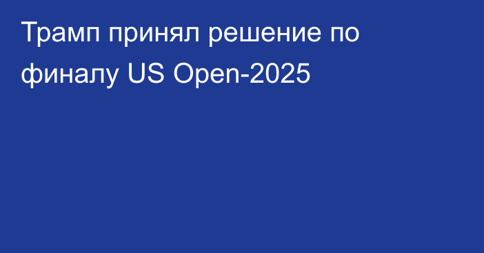 Трамп принял решение по финалу US Open-2025