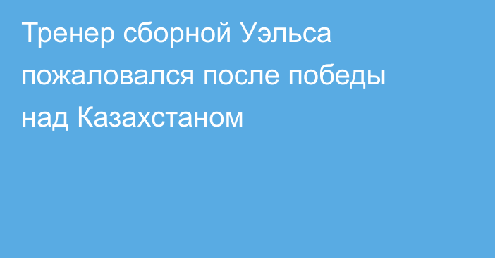 Тренер сборной Уэльса пожаловался после победы над Казахстаном