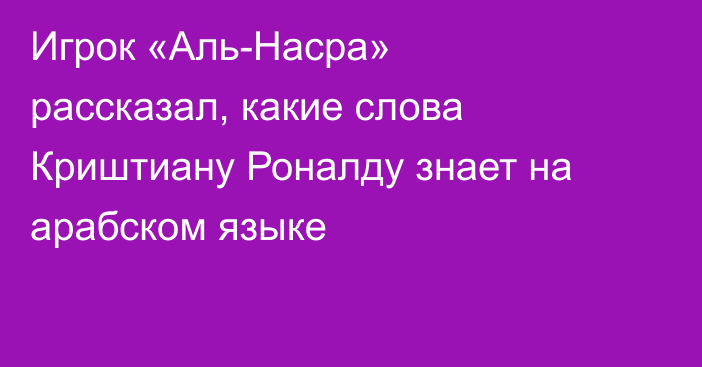 Игрок «Аль-Насра» рассказал, какие слова Криштиану Роналду знает на арабском языке